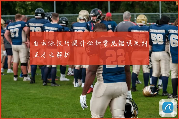 自由泳技巧提升必知常见错误及纠正方法解析