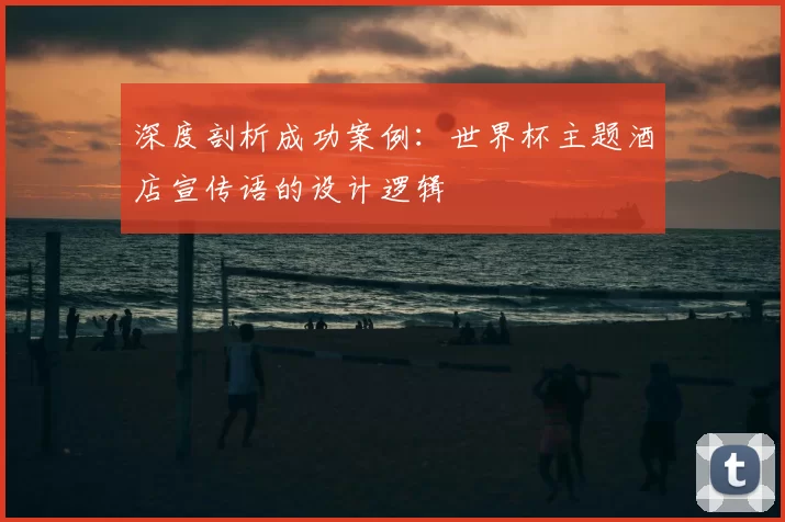 深度剖析成功案例：世界杯主题酒店宣传语的设计逻辑