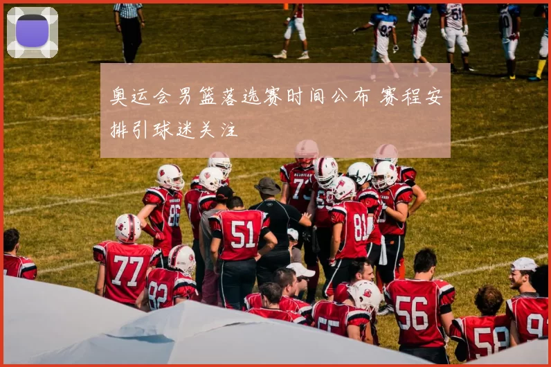 奥运会男篮落选赛时间公布 赛程安排引球迷关注