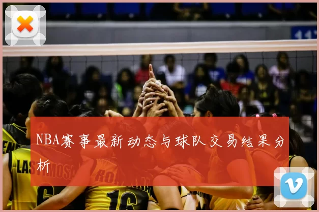 NBA赛事最新动态与球队交易结果分析