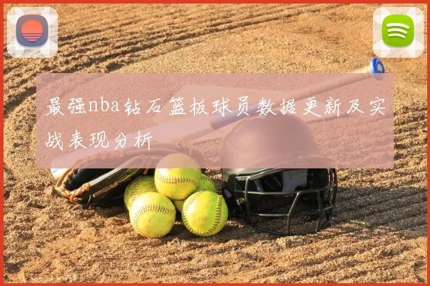 最强nba钻石篮板球员数据更新及实战表现分析