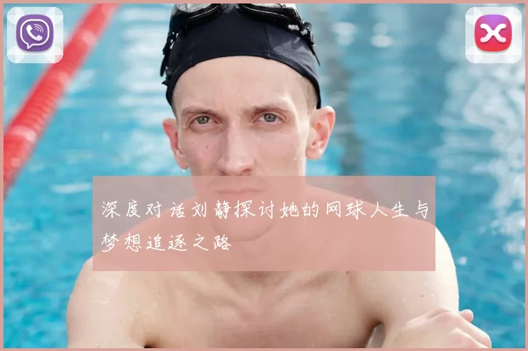 深度对话刘静探讨她的网球人生与梦想追逐之路