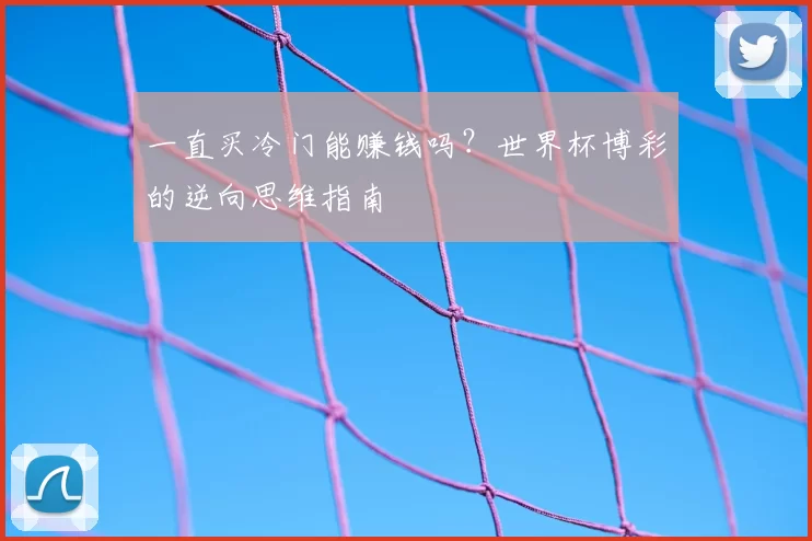 一直买冷门能赚钱吗?世界杯博彩的逆向思维指南