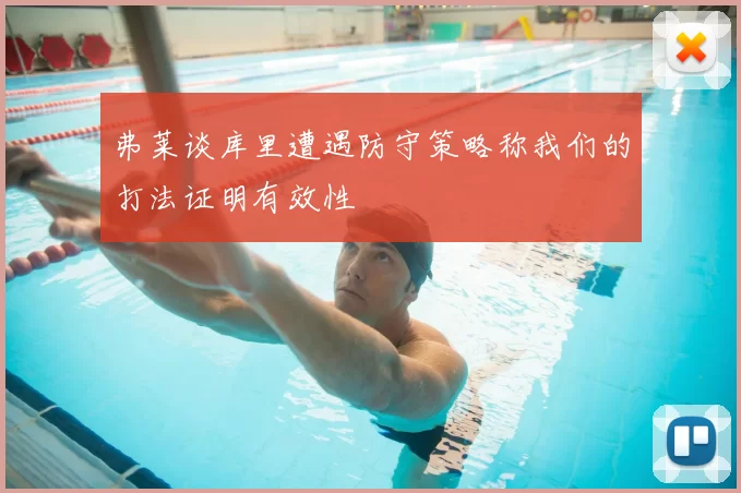 弗莱谈库里遭遇防守策略称我们的打法证明有效性