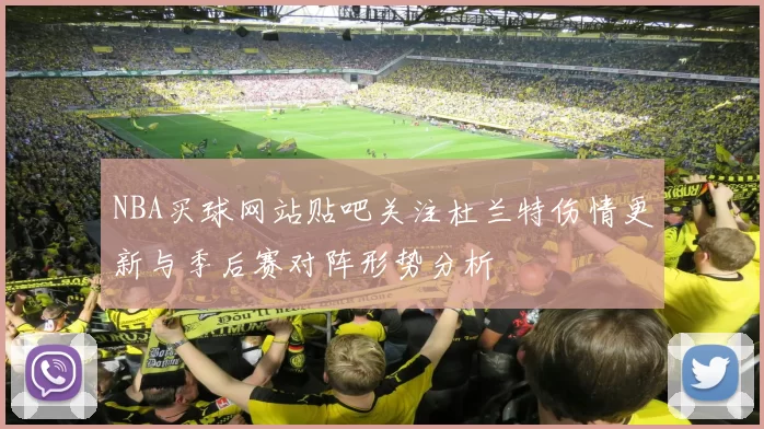 NBA买球网站贴吧关注杜兰特伤情更新与季后赛对阵形势分析