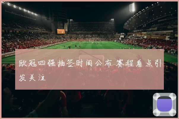 欧冠四强抽签时间公布 赛程看点引发关注