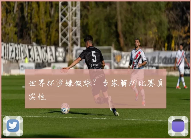 世界杯涉嫌假球？专家解析比赛真实性