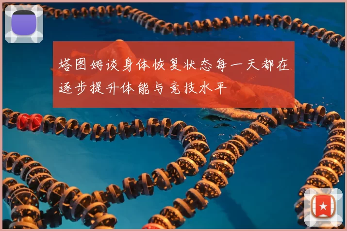塔图姆谈身体恢复状态每一天都在逐步提升体能与竞技水平