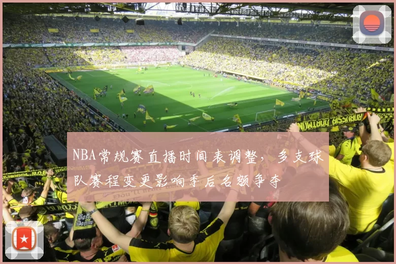 NBA常规赛直播时间表调整,多支球队赛程变更影响季后名额争夺