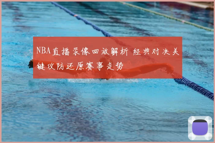 NBA直播录像回放解析 经典对决关键攻防还原赛事走势