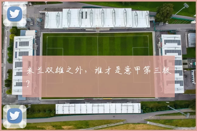 米兰双雄之外，谁才是意甲第三极？