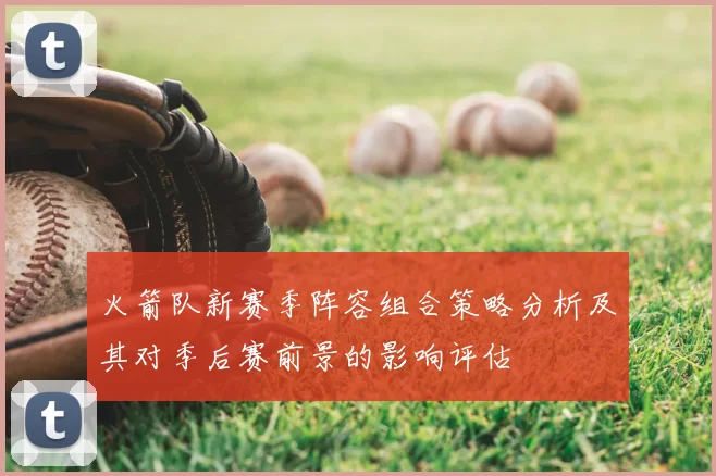 火箭队新赛季阵容组合策略分析及其对季后赛前景的影响评估
