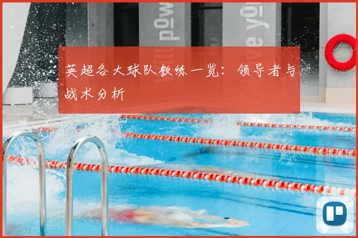英超各大球队教练一览:领导者与战术分析