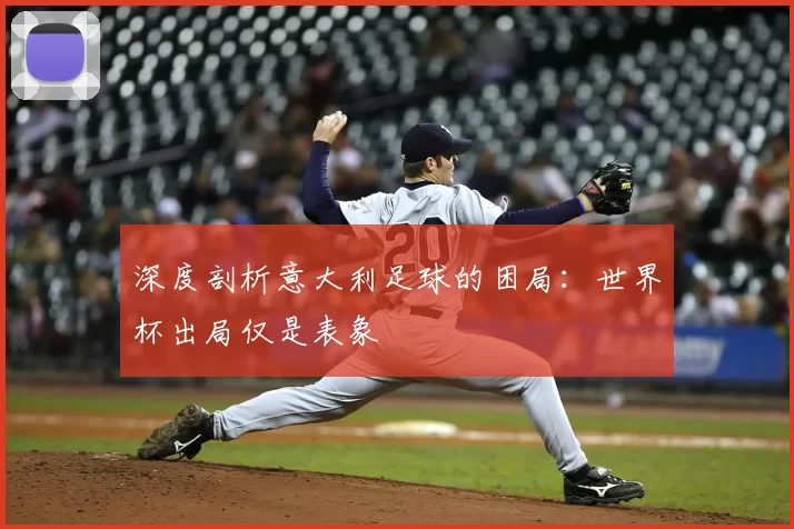 深度剖析意大利足球的困局：世界杯出局仅是表象