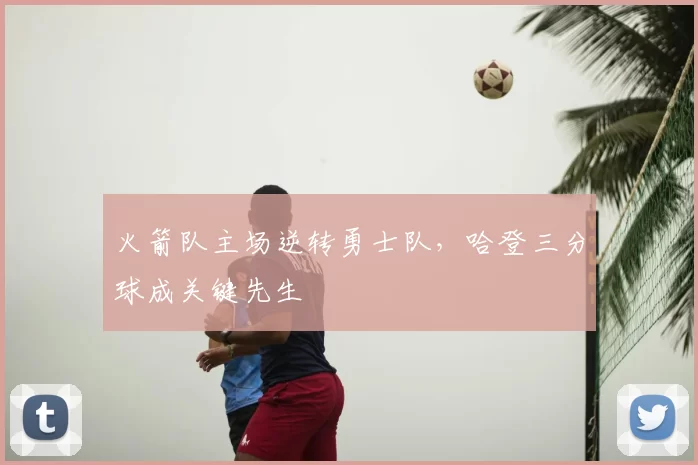 火箭队主场逆转勇士队，哈登三分球成关键先生