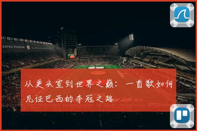 从更衣室到世界之巅：一首歌如何见证巴西的夺冠之路