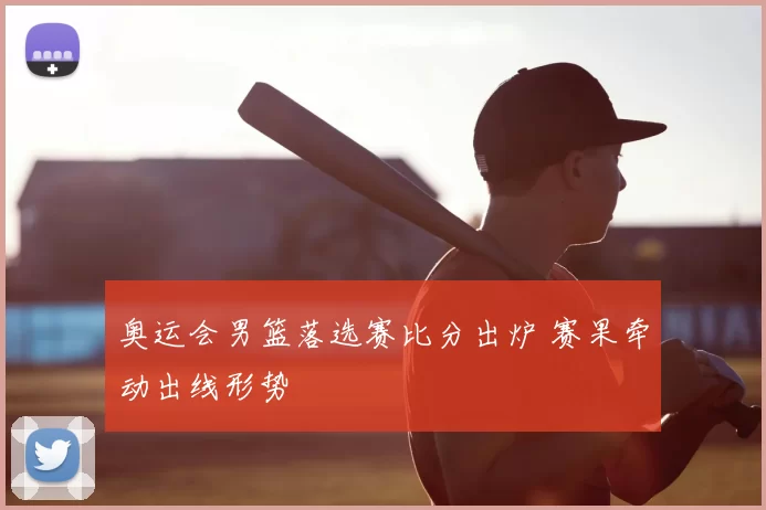 奥运会男篮落选赛比分出炉 赛果牵动出线形势