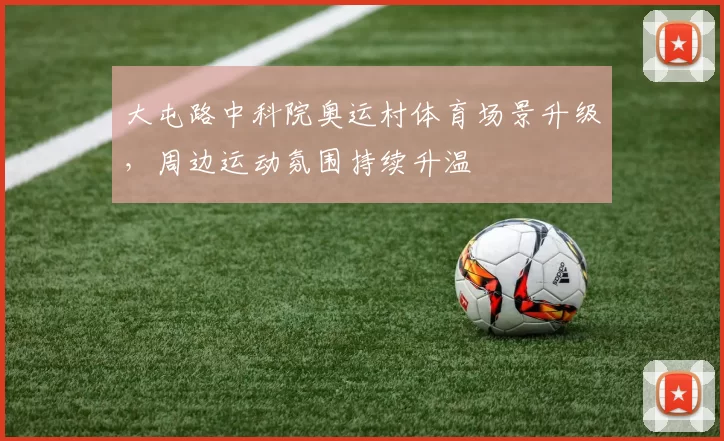 大屯路中科院奥运村体育场景升级，周边运动氛围持续升温