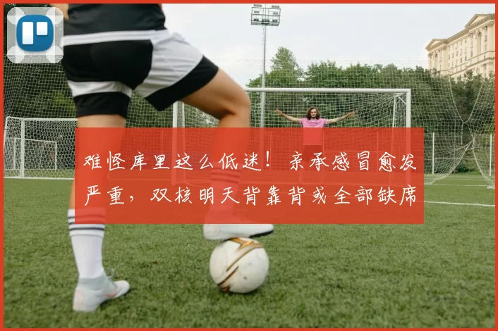 难怪库里这么低迷!亲承感冒愈发严重,双核明天背靠背或全部缺席