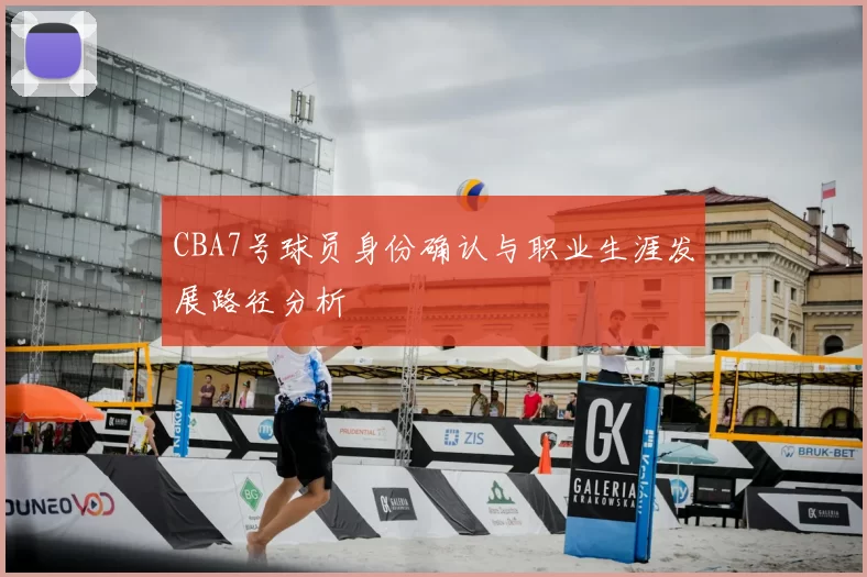 CBA7号球员身份确认与职业生涯发展路径分析