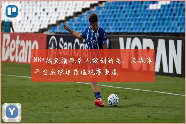 NBA线直播观看人数创新高，流媒体平台成球迷首选观赛渠道