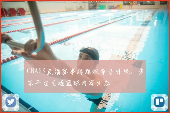 CBA88直播赛事转播权争夺升级,多家平台竞逐篮球内容生态