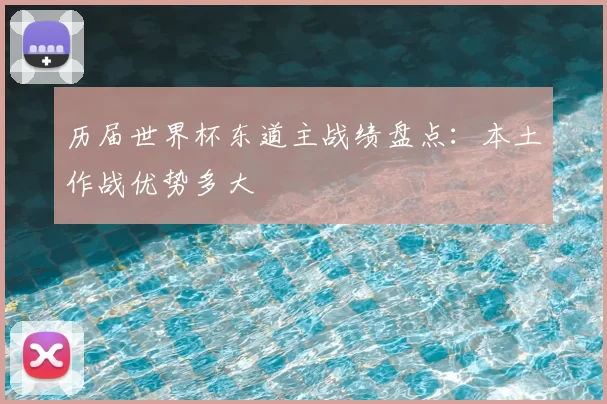 历届世界杯东道主战绩盘点：本土作战优势多大