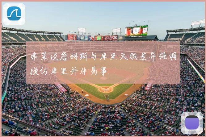 弗莱谈詹姆斯与库里天赋差异强调模仿库里并非易事