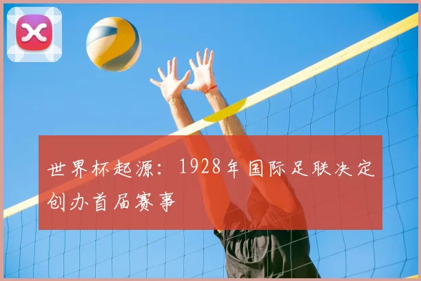 世界杯起源：1928年国际足联决定创办首届赛事