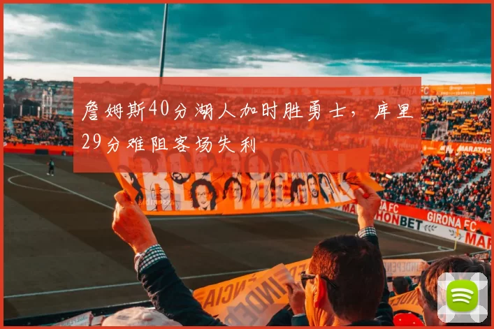 詹姆斯40分湖人加时胜勇士,库里29分难阻客场失利