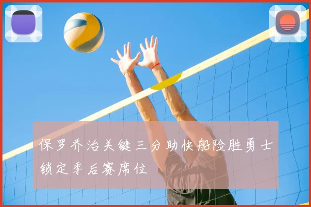 保罗乔治关键三分助快船险胜勇士锁定季后赛席位