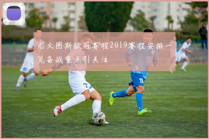 尤文图斯欧冠赛程2019赛程安排一览备战重点引关注