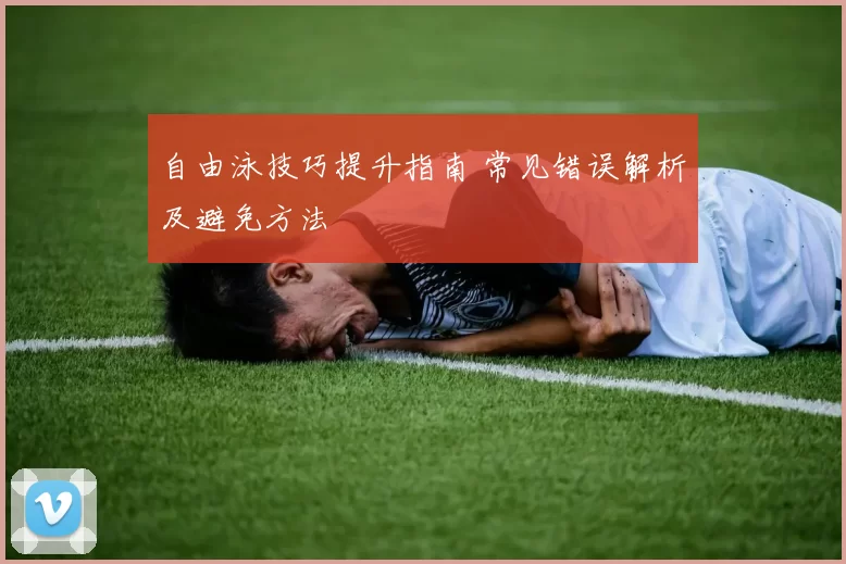 自由泳技巧提升指南 常见错误解析及避免方法