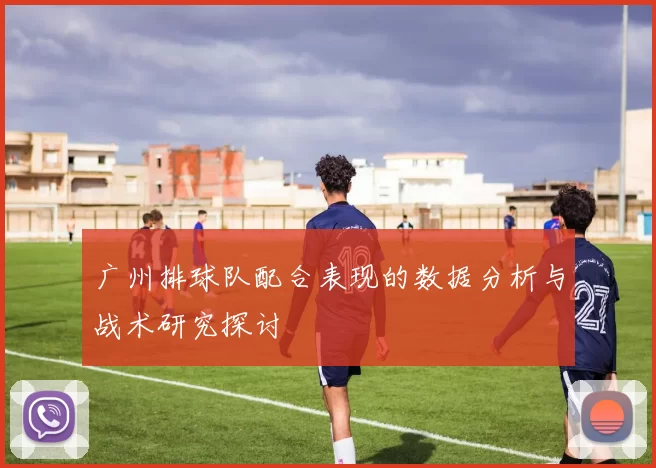 广州排球队配合表现的数据分析与战术研究探讨
