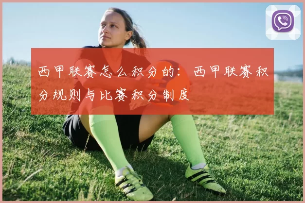 西甲联赛怎么积分的：西甲联赛积分规则与比赛积分制度