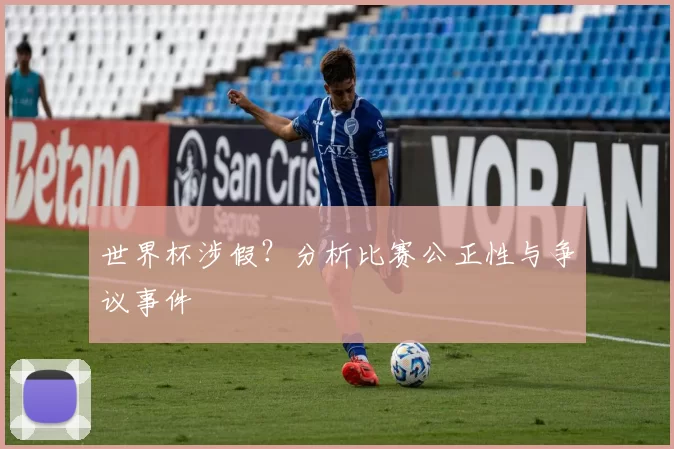 世界杯涉假？分析比赛公正性与争议事件