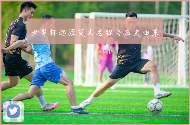 世界杯起源英文名称与历史由来