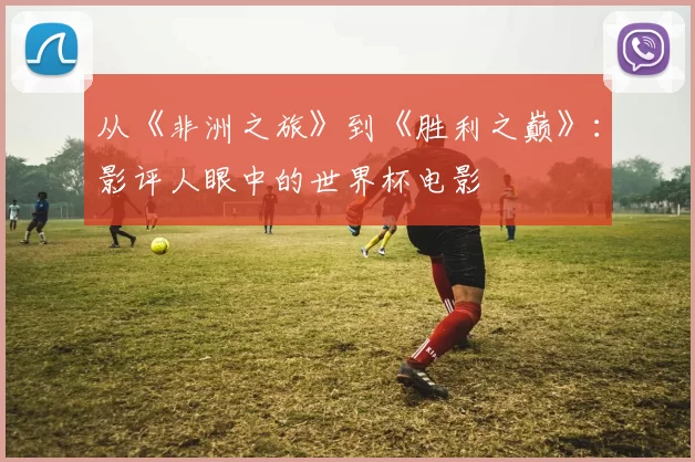 从《非洲之旅》到《胜利之巅》：影评人眼中的世界杯电影