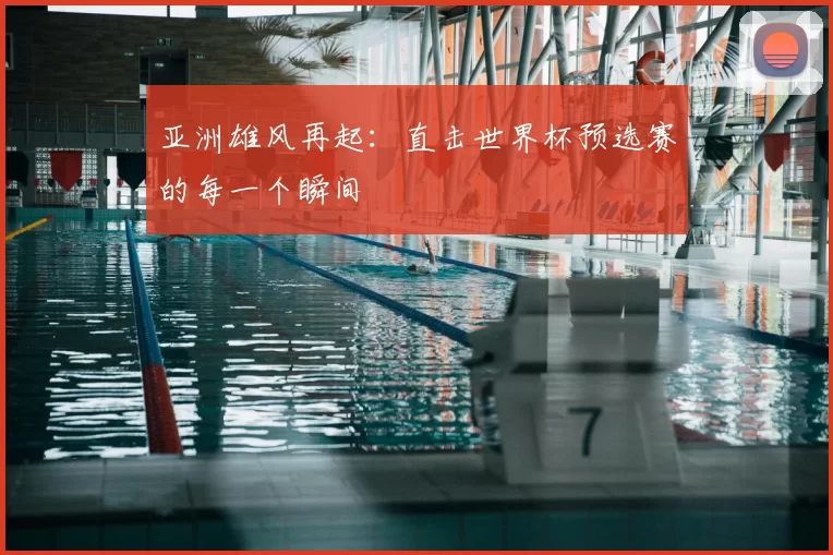 亚洲雄风再起:直击世界杯预选赛的每一个瞬间
