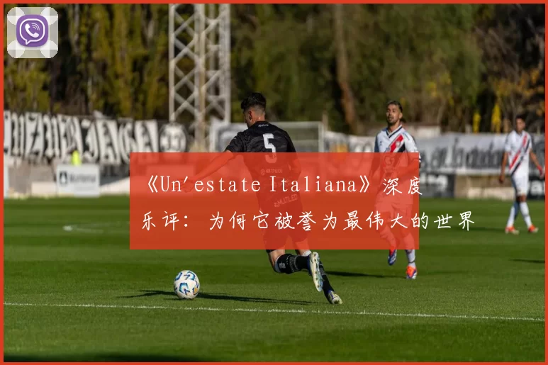 《Un'estate Italiana》深度乐评：为何它被誉为最伟大的世界杯歌曲？