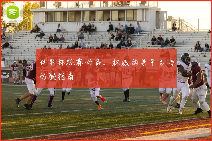 世界杯观赛必备：权威购票平台与防骗指南