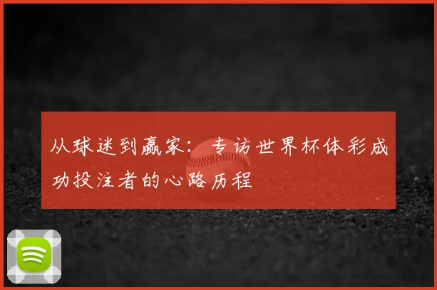 从球迷到赢家：专访世界杯体彩成功投注者的心路历程