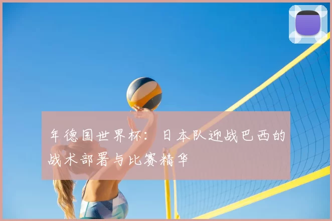 年德国世界杯：日本队迎战巴西的战术部署与比赛精华