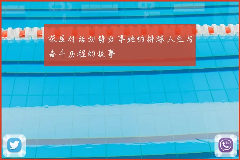 深度对话刘静分享她的排球人生与奋斗历程的故事