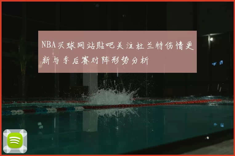 NBA买球网站贴吧关注杜兰特伤情更新与季后赛对阵形势分析