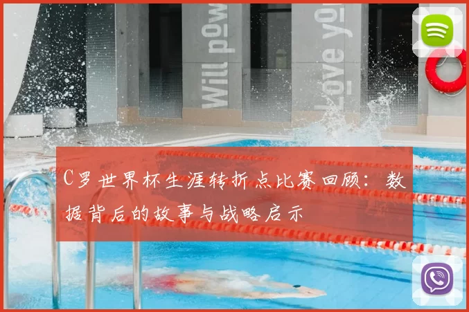 C罗世界杯生涯转折点比赛回顾：数据背后的故事与战略启示