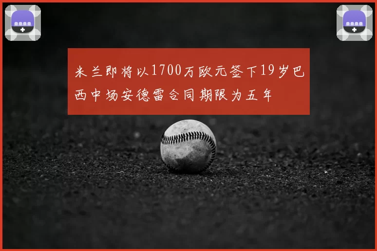 米兰即将以1700万欧元签下19岁巴西中场安德雷合同期限为五年