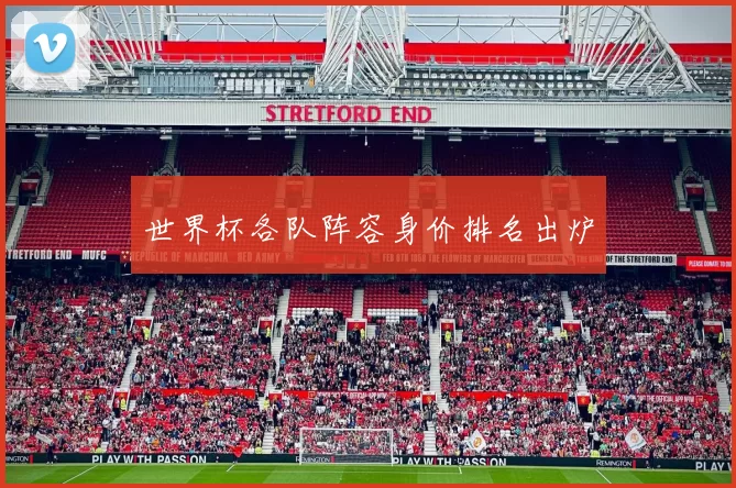 世界杯各队阵容身价排名出炉