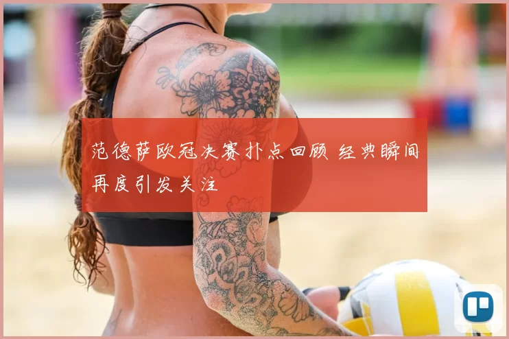 范德萨欧冠决赛扑点回顾 经典瞬间再度引发关注