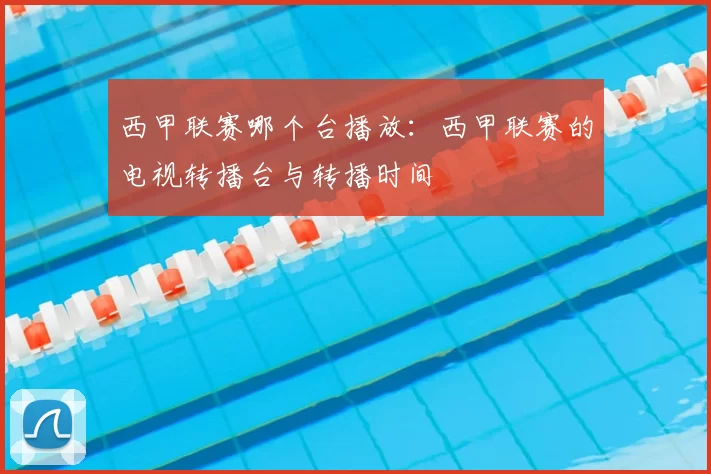 西甲联赛哪个台播放：西甲联赛的电视转播台与转播时间